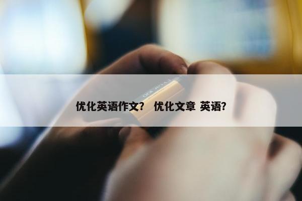 优化英语作文？ 优化文章 英语？