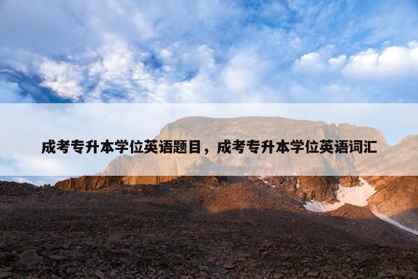 成考专升本学位英语题目，成考专升本学位英语词汇