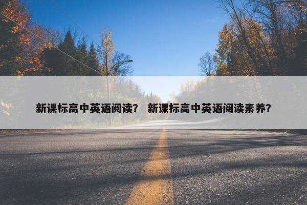 新课标高中英语阅读？ 新课标高中英语阅读素养？