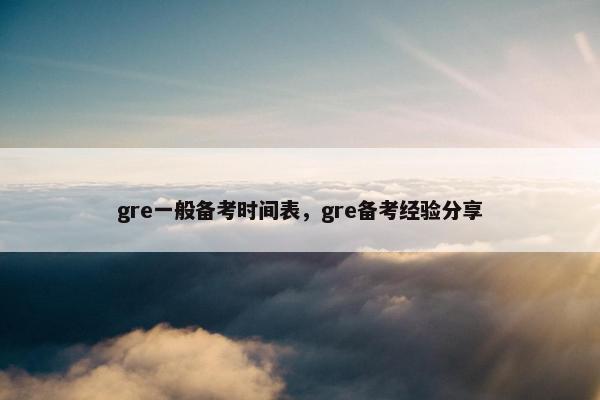 gre一般备考时间表，gre备考经验分享