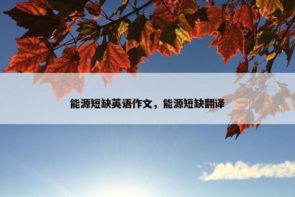 能源短缺英语作文，能源短缺翻译