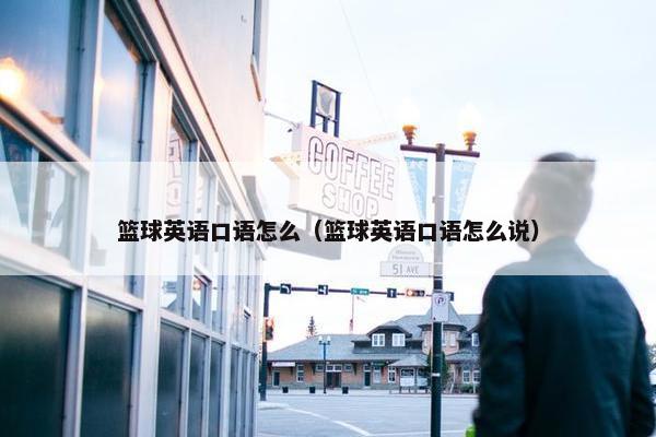 篮球英语口语怎么（篮球英语口语怎么说）