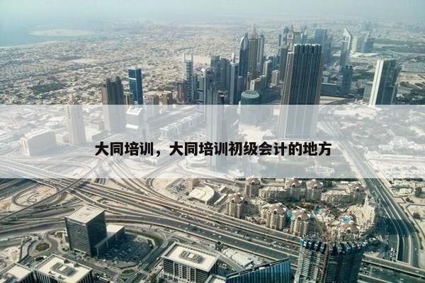 大同培训，大同培训初级会计的地方