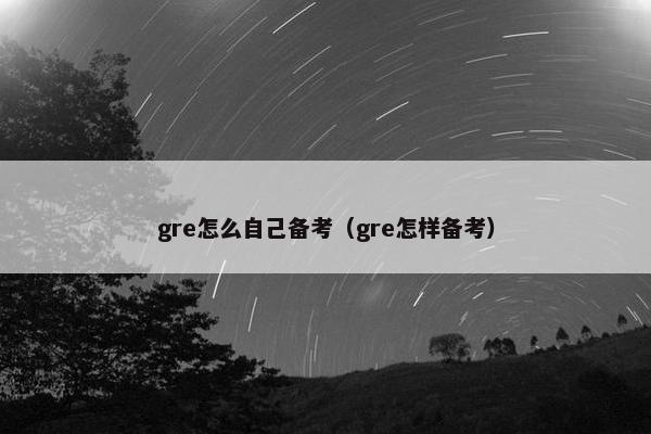 gre怎么自己备考（gre怎样备考）