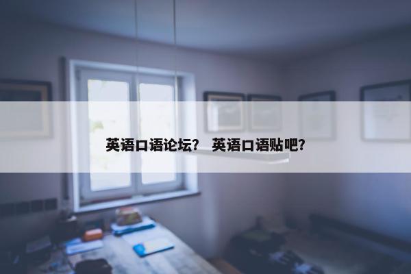 英语口语论坛？ 英语口语贴吧？