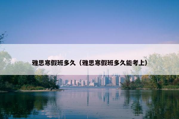 雅思寒假班多久（雅思寒假班多久能考上）