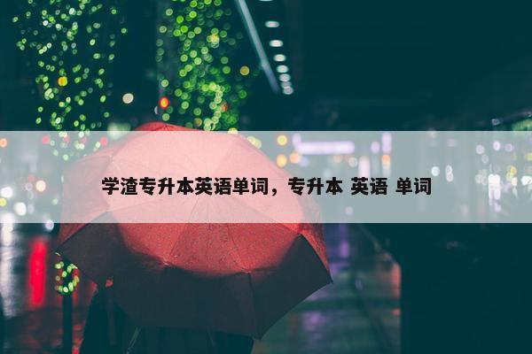 学渣专升本英语单词，专升本 英语 单词
