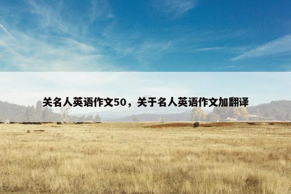 关名人英语作文50，关于名人英语作文加翻译