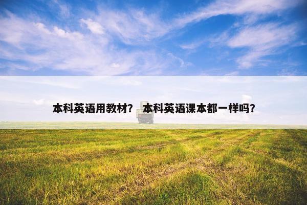 本科英语用教材？ 本科英语课本都一样吗？