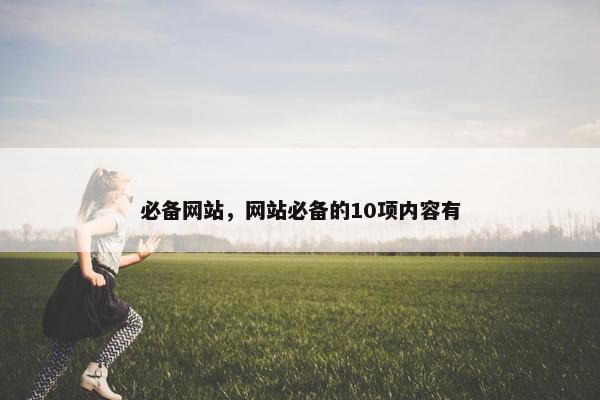 必备网站，网站必备的10项内容有