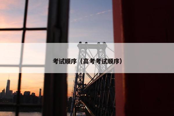 考试顺序（高考考试顺序）
