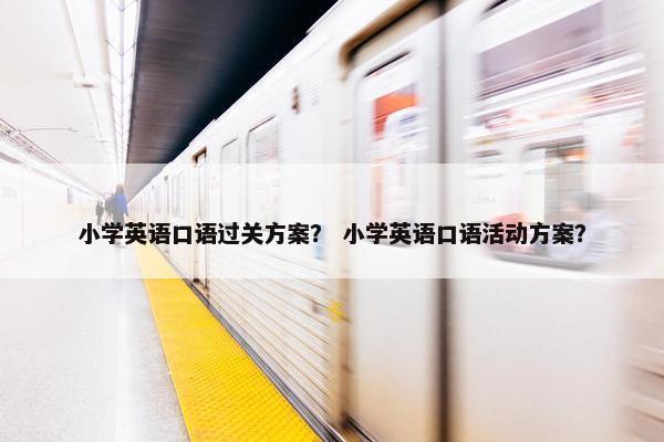小学英语口语过关方案？ 小学英语口语活动方案？