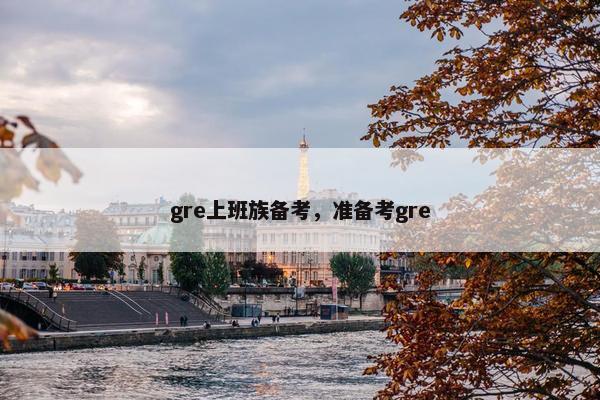 gre上班族备考，准备考gre