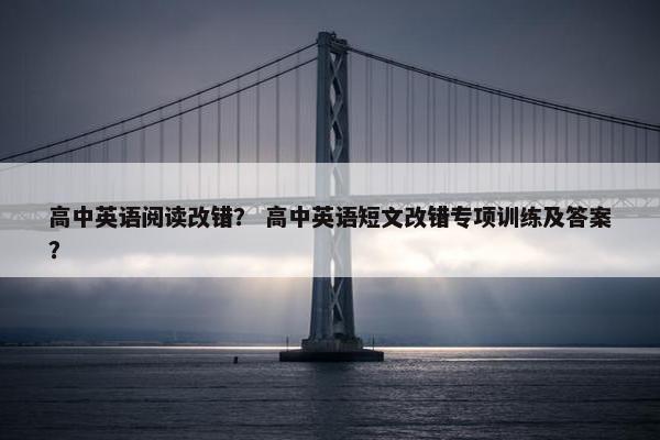 高中英语阅读改错？ 高中英语短文改错专项训练及答案？