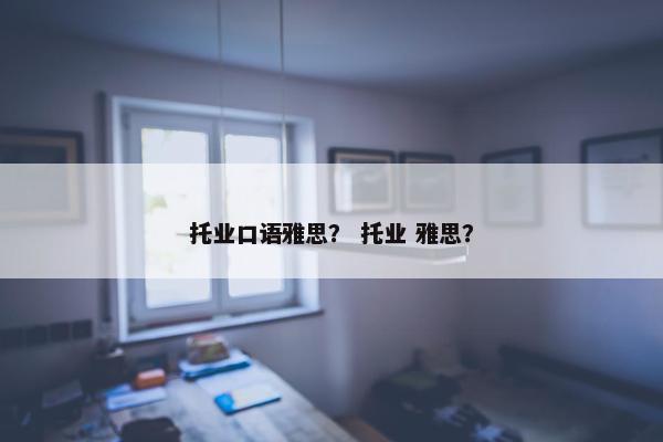 托业口语雅思？ 托业 雅思？