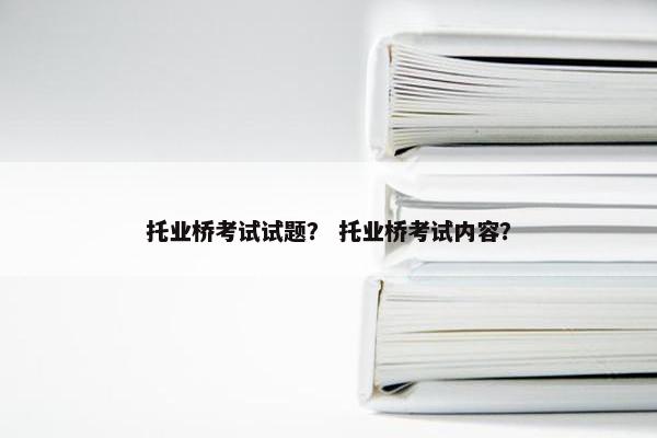 托业桥考试试题？ 托业桥考试内容？