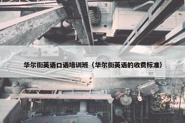 华尔街英语口语培训班（华尔街英语的收费标准）