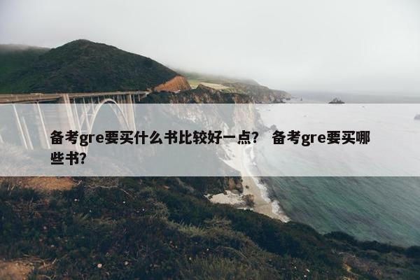 备考gre要买什么书比较好一点？ 备考gre要买哪些书？