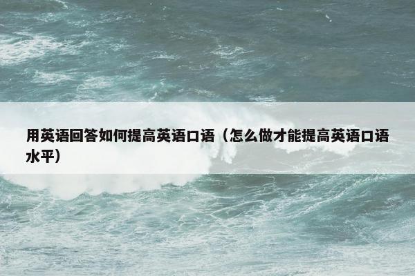 用英语回答如何提高英语口语（怎么做才能提高英语口语水平）