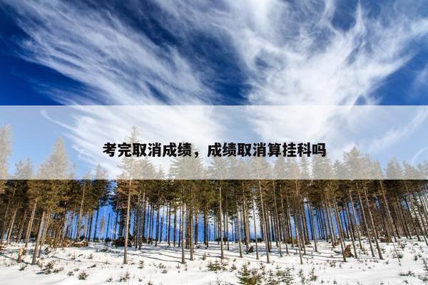 考完取消成绩，成绩取消算挂科吗