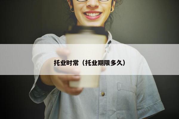 托业时常（托业期限多久）
