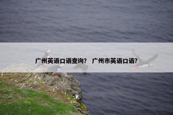 广州英语口语查询？ 广州市英语口语？