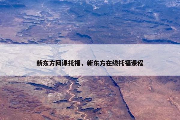 新东方网课托福，新东方在线托福课程