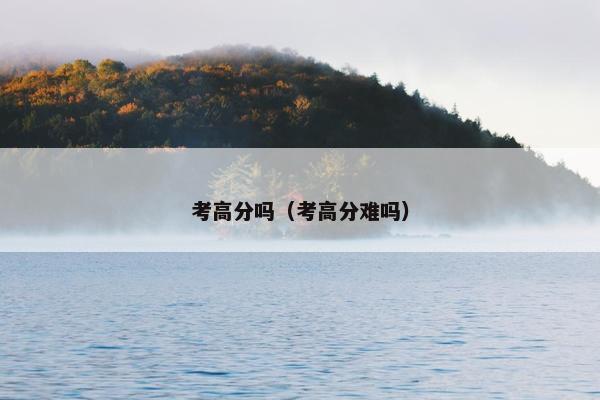 考高分吗（考高分难吗）