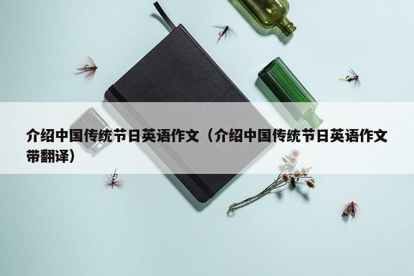 介绍中国传统节日英语作文（介绍中国传统节日英语作文带翻译）