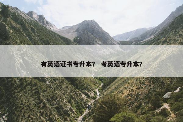有英语证书专升本？ 考英语专升本？