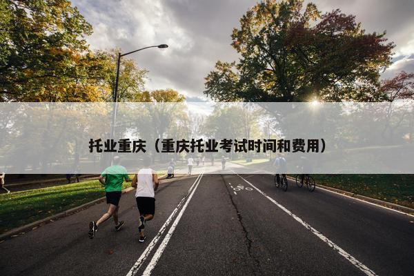 托业重庆（重庆托业考试时间和费用）