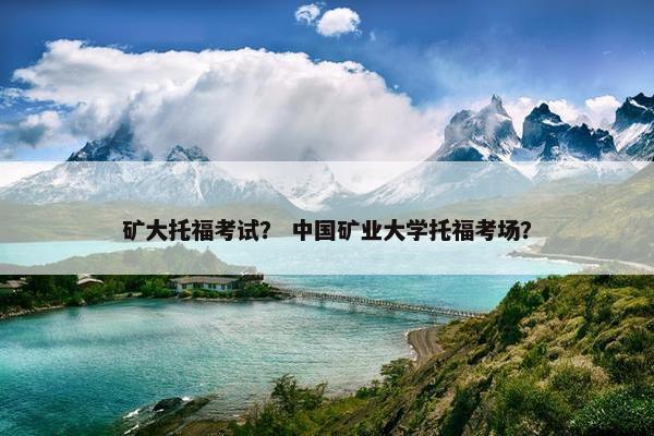 矿大托福考试？ 中国矿业大学托福考场？