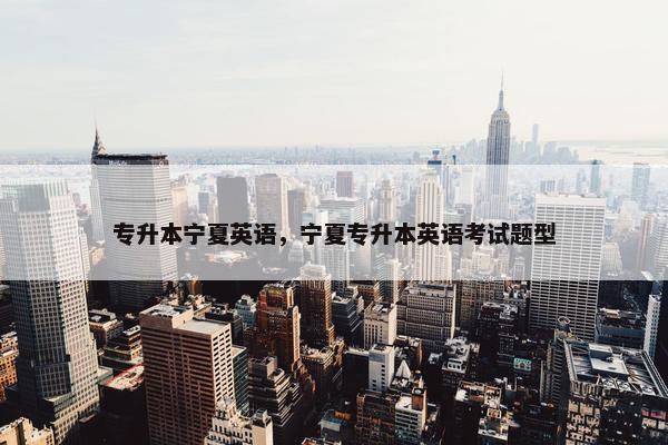专升本宁夏英语，宁夏专升本英语考试题型