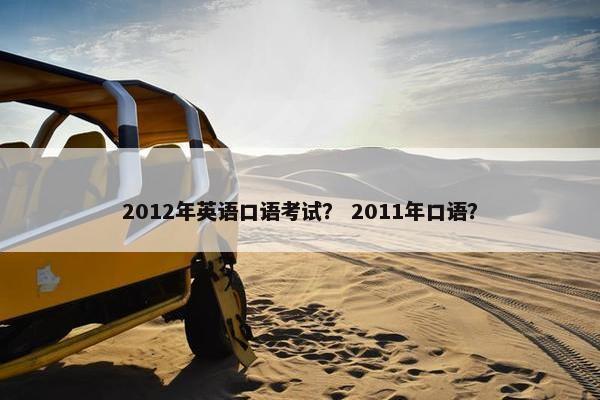 2012年英语口语考试？ 2011年口语？