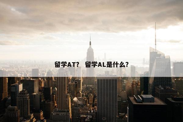 留学AT？ 留学AL是什么？