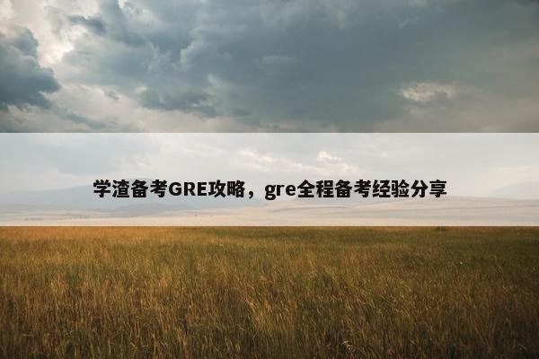 学渣备考GRE攻略，gre全程备考经验分享