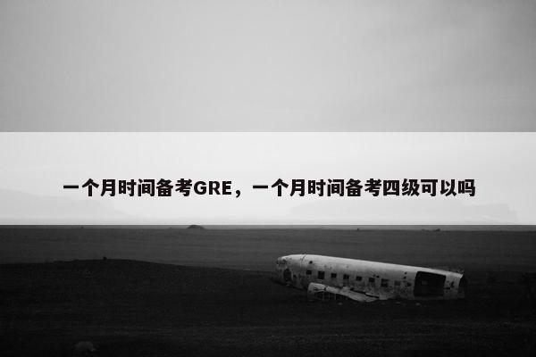 一个月时间备考GRE，一个月时间备考四级可以吗