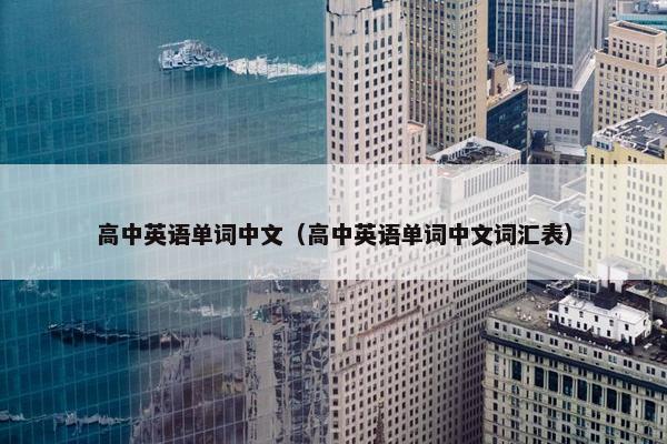 高中英语单词中文（高中英语单词中文词汇表）