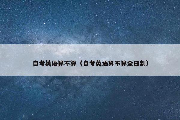 自考英语算不算（自考英语算不算全日制）