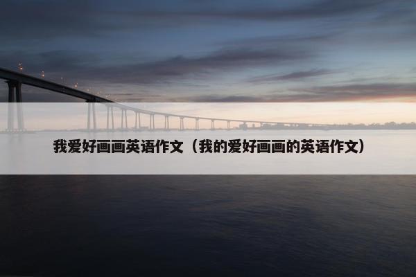 我爱好画画英语作文（我的爱好画画的英语作文）