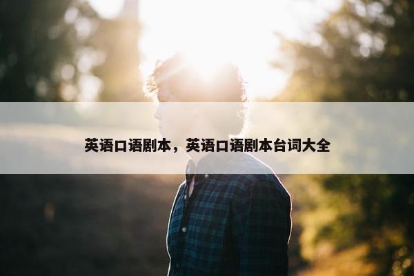 英语口语剧本，英语口语剧本台词大全