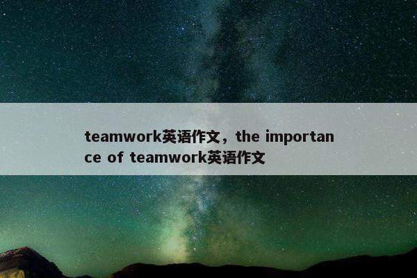 teamwork英语作文，the importance of teamwork英语作文