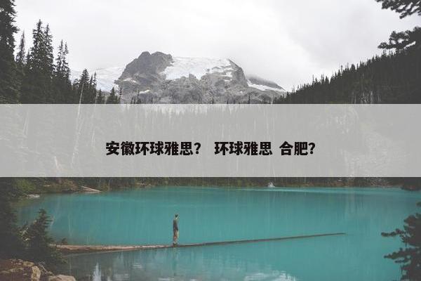 安徽环球雅思？ 环球雅思 合肥？