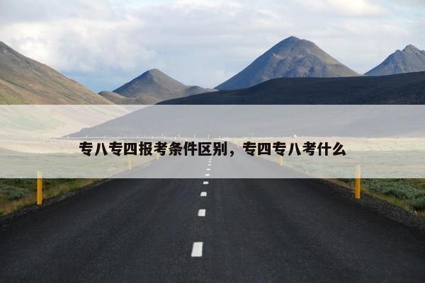 专八专四报考条件区别，专四专八考什么