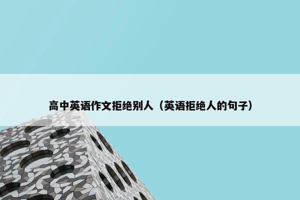 高中英语作文拒绝别人（英语拒绝人的句子）
