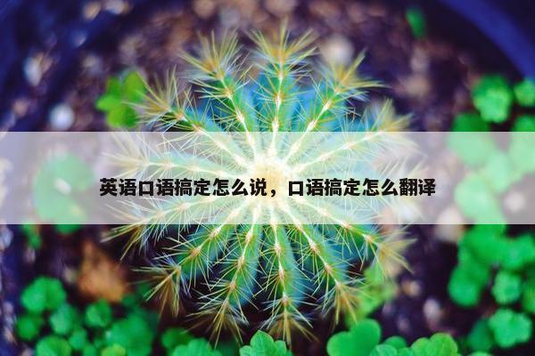 英语口语搞定怎么说，口语搞定怎么翻译