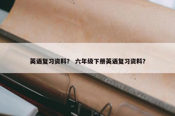 英语复习资料？ 六年级下册英语复习资料？
