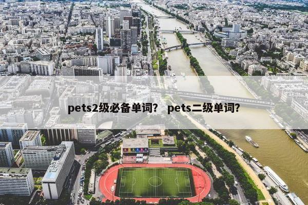 pets2级必备单词？ pets二级单词？