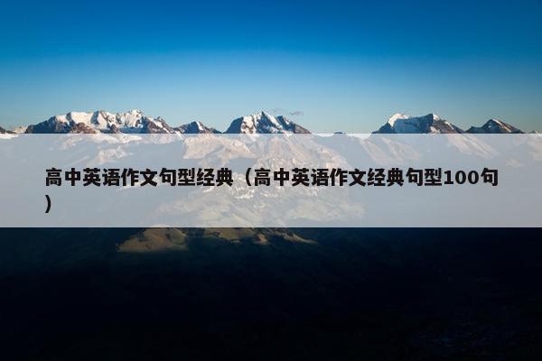 高中英语作文句型经典（高中英语作文经典句型100句）