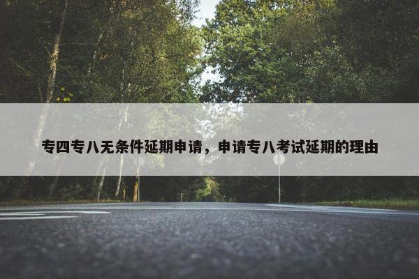专四专八无条件延期申请，申请专八考试延期的理由